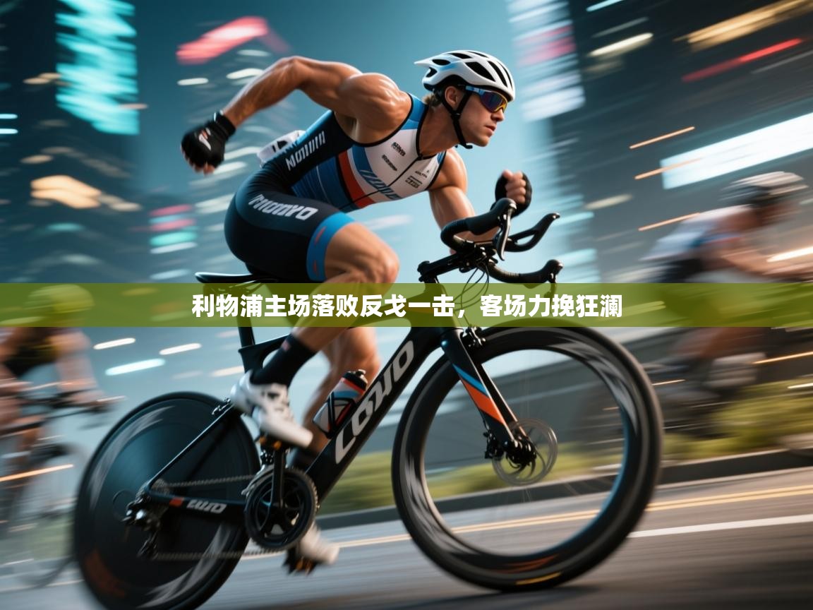 利物浦主场落败反戈一击,客场力挽狂澜 第1张